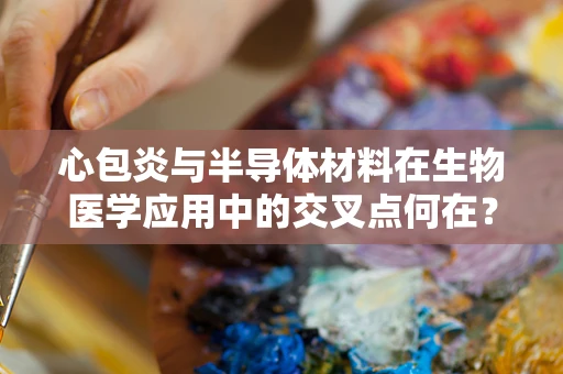 心包炎与半导体材料在生物医学应用中的交叉点何在？