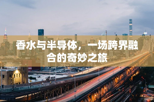香水与半导体，一场跨界融合的奇妙之旅