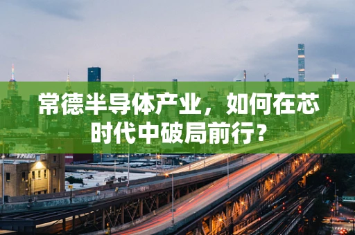 常德半导体产业，如何在芯时代中破局前行？