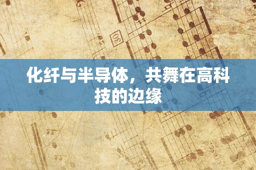 化纤与半导体，共舞在高科技的边缘
