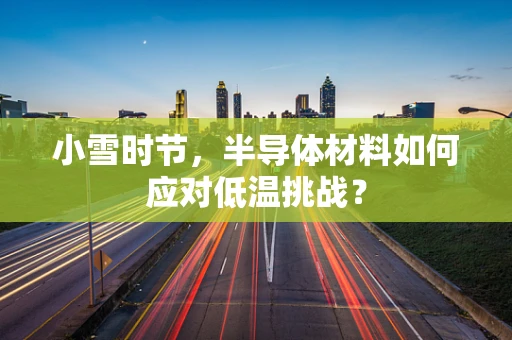小雪时节，半导体材料如何应对低温挑战？