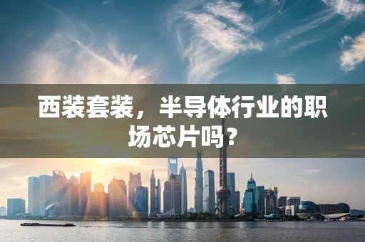 西装套装，半导体行业的职场芯片吗？