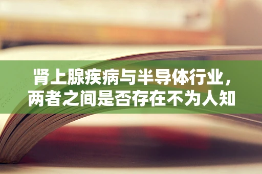 肾上腺疾病与半导体行业，两者之间是否存在不为人知的联系？