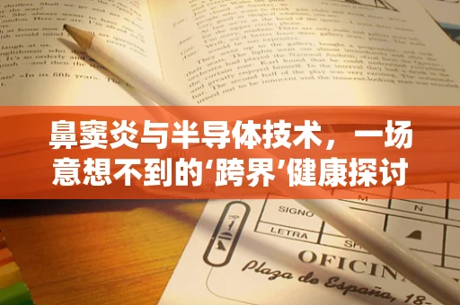 鼻窦炎与半导体技术，一场意想不到的‘跨界’健康探讨