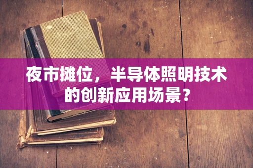 夜市摊位，半导体照明技术的创新应用场景？