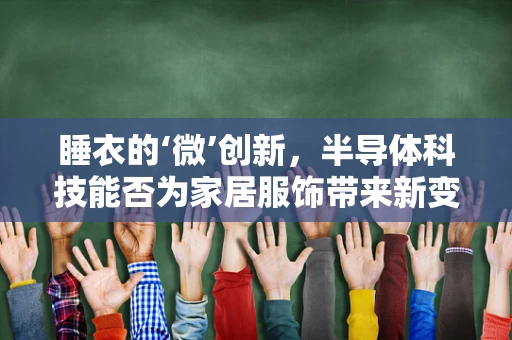 睡衣的‘微’创新，半导体科技能否为家居服饰带来新变革？