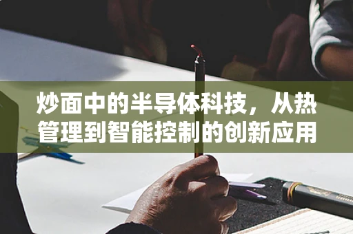 炒面中的半导体科技，从热管理到智能控制的创新应用
