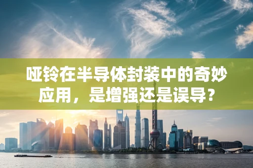 哑铃在半导体封装中的奇妙应用，是增强还是误导？