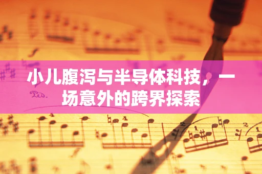 小儿腹泻与半导体科技，一场意外的跨界探索