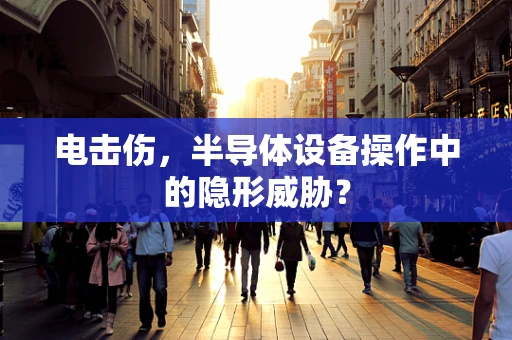 电击伤，半导体设备操作中的隐形威胁？