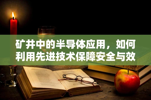 矿井中的半导体应用，如何利用先进技术保障安全与效率？