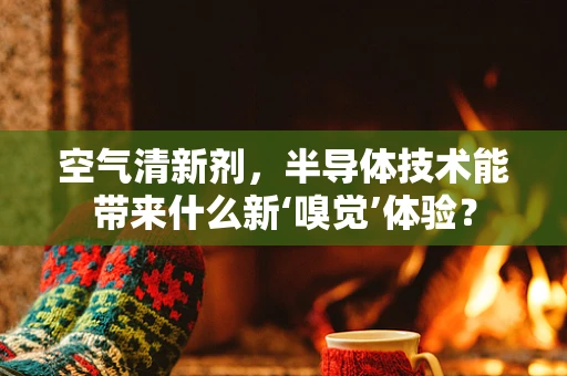 空气清新剂，半导体技术能带来什么新‘嗅觉’体验？