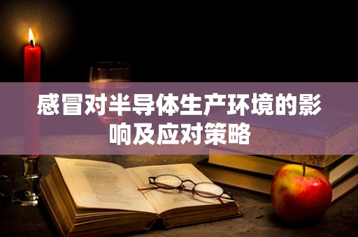 感冒对半导体生产环境的影响及应对策略