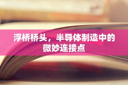 浮桥桥头，半导体制造中的微妙连接点