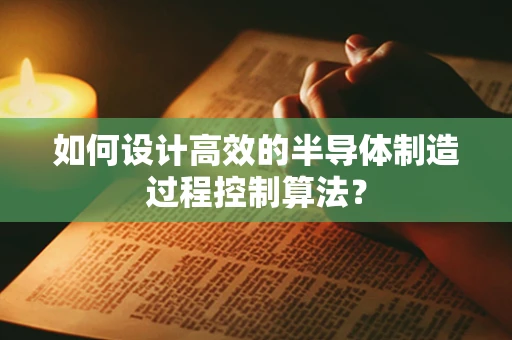 如何设计高效的半导体制造过程控制算法？