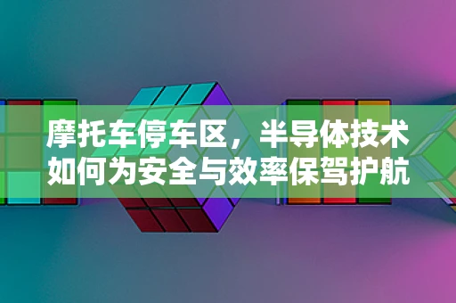 摩托车停车区，半导体技术如何为安全与效率保驾护航？