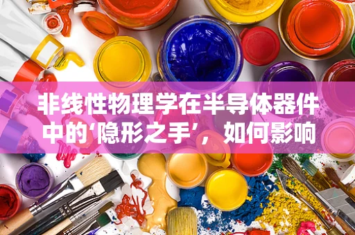 非线性物理学在半导体器件中的‘隐形之手’，如何影响器件性能与稳定性？