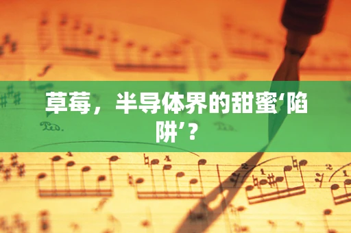 草莓，半导体界的甜蜜‘陷阱’？