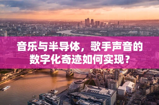 音乐与半导体，歌手声音的数字化奇迹如何实现？