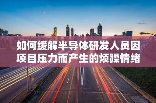 如何缓解半导体研发人员因项目压力而产生的烦躁情绪？
