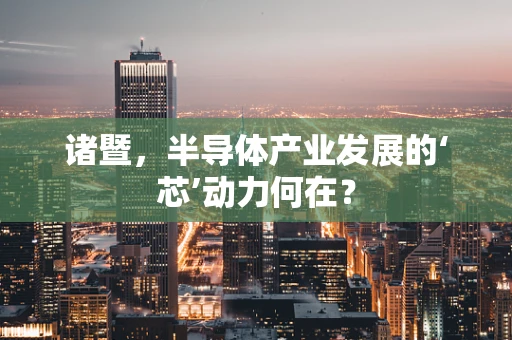 诸暨，半导体产业发展的‘芯’动力何在？