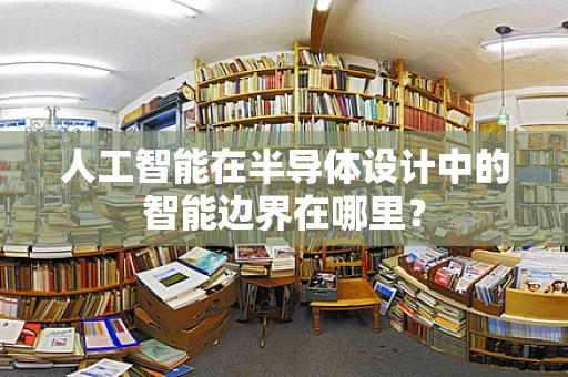 人工智能在半导体设计中的智能边界在哪里？