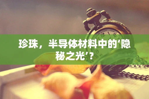 珍珠，半导体材料中的‘隐秘之光’？