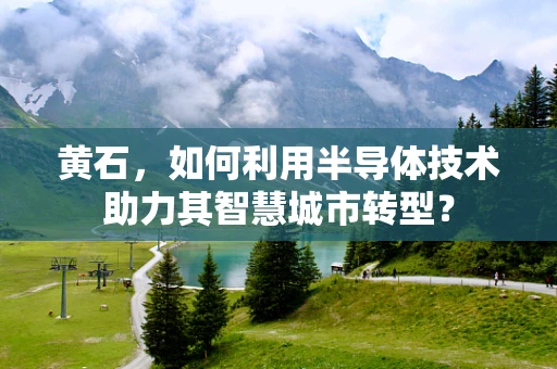 黄石，如何利用半导体技术助力其智慧城市转型？