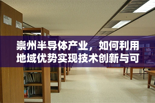 崇州半导体产业，如何利用地域优势实现技术创新与可持续发展？