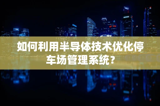 如何利用半导体技术优化停车场管理系统？