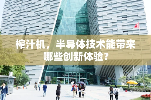 榨汁机，半导体技术能带来哪些创新体验？