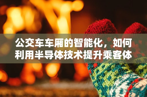 公交车车厢的智能化，如何利用半导体技术提升乘客体验？