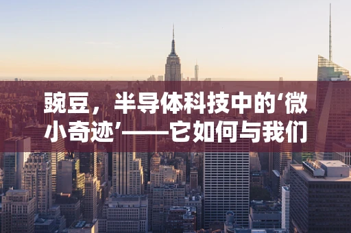 豌豆，半导体科技中的‘微小奇迹’——它如何与我们的技术世界相连？