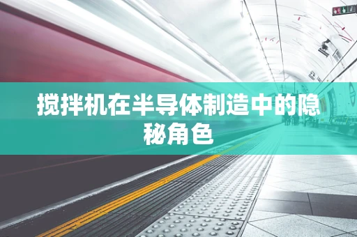搅拌机在半导体制造中的隐秘角色