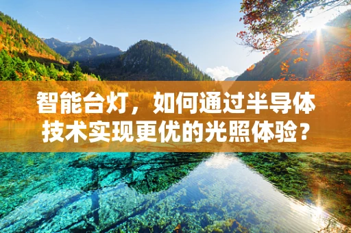 智能台灯，如何通过半导体技术实现更优的光照体验？