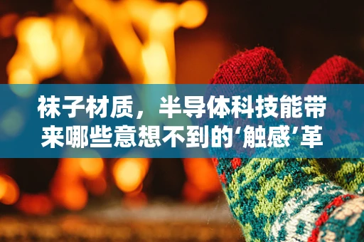 袜子材质，半导体科技能带来哪些意想不到的‘触感’革新？