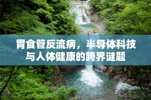 胃食管反流病，半导体科技与人体健康的跨界谜题
