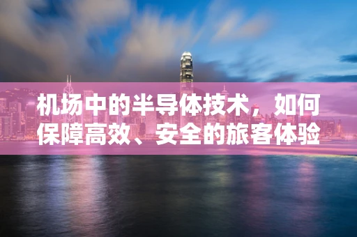 机场中的半导体技术，如何保障高效、安全的旅客体验？