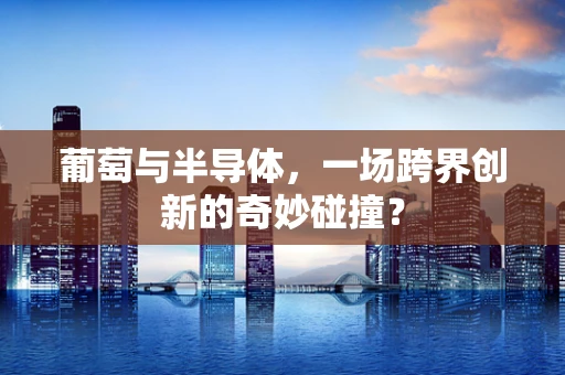 葡萄与半导体，一场跨界创新的奇妙碰撞？