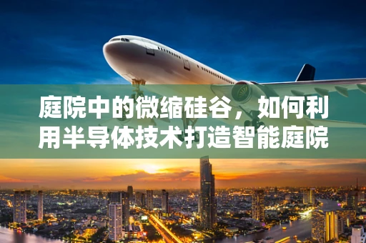 庭院中的微缩硅谷，如何利用半导体技术打造智能庭院？