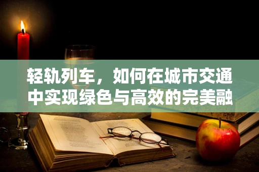 轻轨列车，如何在城市交通中实现绿色与高效的完美融合？