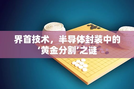 界首技术，半导体封装中的‘黄金分割’之谜