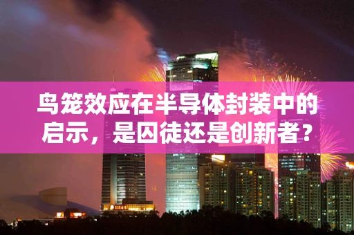鸟笼效应在半导体封装中的启示，是囚徒还是创新者？