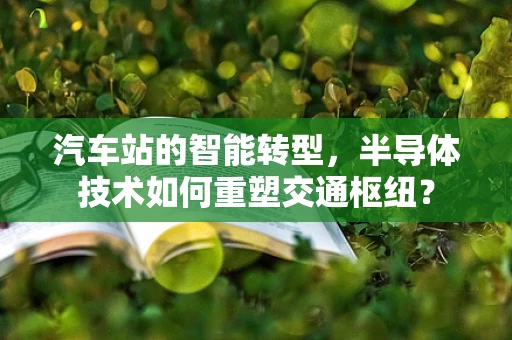 汽车站的智能转型，半导体技术如何重塑交通枢纽？