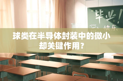 球类在半导体封装中的微小却关键作用？
