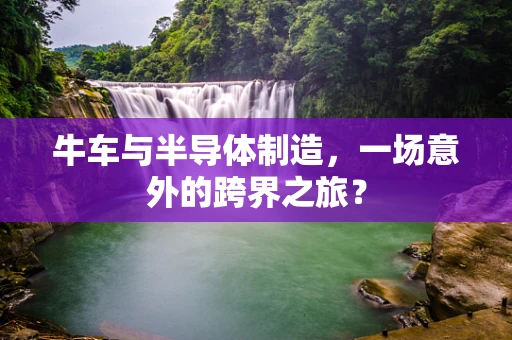 牛车与半导体制造，一场意外的跨界之旅？