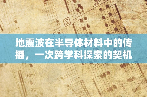 地震波在半导体材料中的传播，一次跨学科探索的契机？