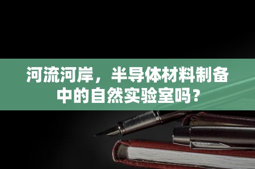 河流河岸，半导体材料制备中的自然实验室吗？