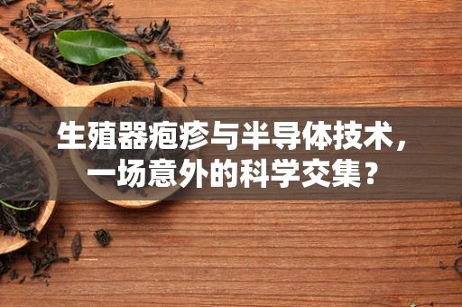 生殖器疱疹与半导体技术，一场意外的科学交集？