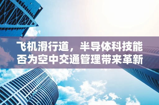 飞机滑行道，半导体科技能否为空中交通管理带来革新？